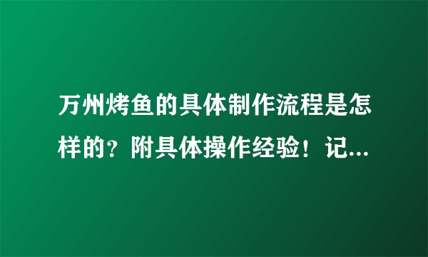 万州烤鱼的具体制作流程是怎样的？附具体操作经验！记得分享哦！