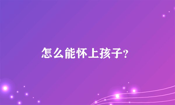 怎么能怀上孩子？