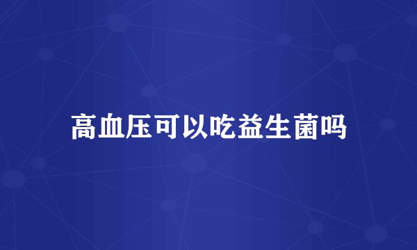 高血压可以吃益生菌吗