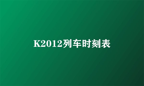 K2012列车时刻表