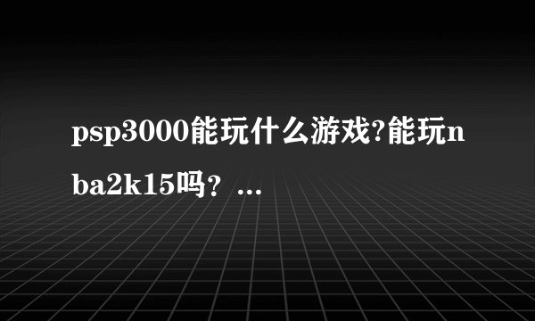 psp3000能玩什么游戏?能玩nba2k15吗？画质是不是和电脑上的一样?
