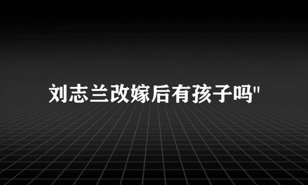 刘志兰改嫁后有孩子吗