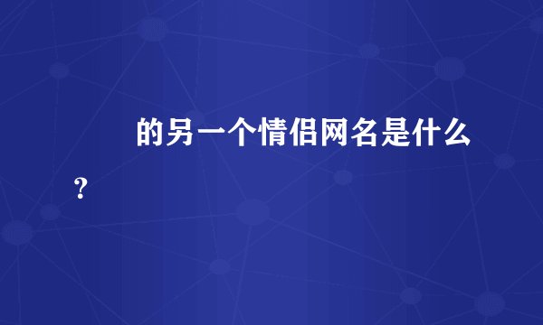 眰恦的另一个情侣网名是什么？