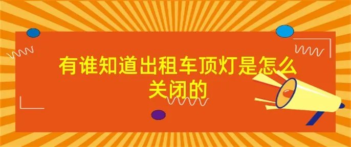 有谁知道出租车顶灯是怎么关闭的