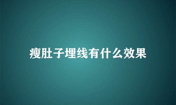 瘦肚子埋线有什么效果