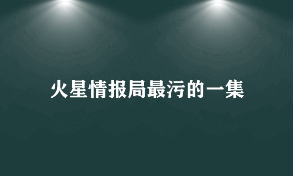 火星情报局最污的一集