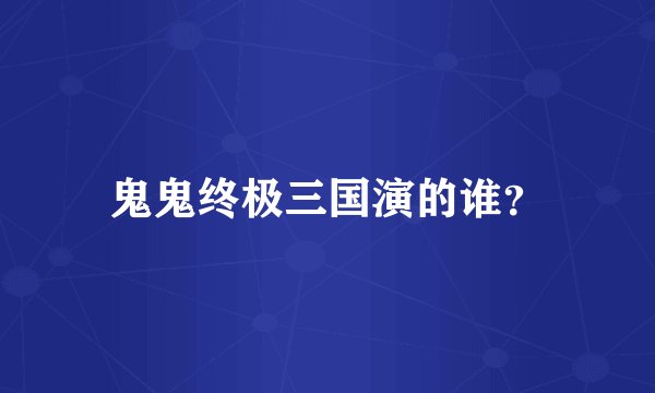 鬼鬼终极三国演的谁？