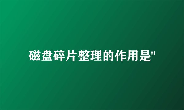 磁盘碎片整理的作用是