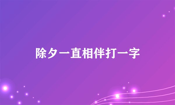 除夕一直相伴打一字