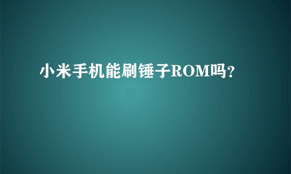 小米手机能刷锤子ROM吗？