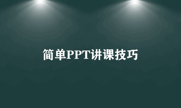 简单PPT讲课技巧