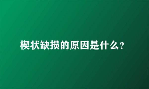 楔状缺损的原因是什么？