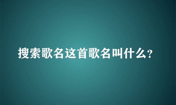 搜索歌名这首歌名叫什么？