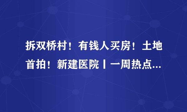 拆双桥村！有钱人买房！土地首拍！新建医院丨一周热点No.010