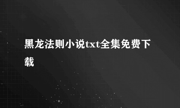 黑龙法则小说txt全集免费下载