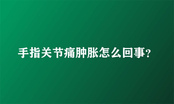 手指关节痛肿胀怎么回事？