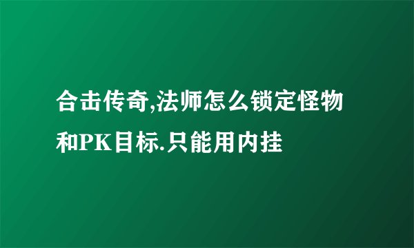 合击传奇,法师怎么锁定怪物和PK目标.只能用内挂