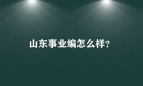 山东事业编怎么样？