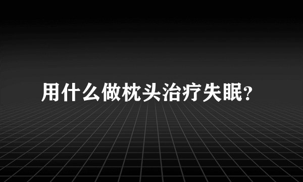 用什么做枕头治疗失眠？
