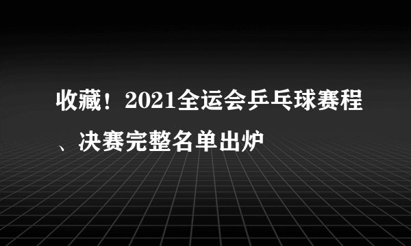收藏！2021全运会乒乓球赛程、决赛完整名单出炉