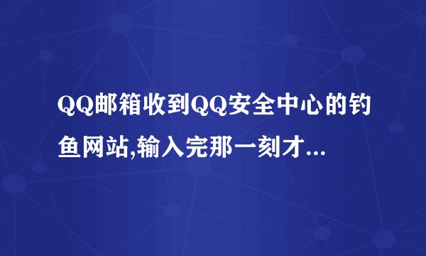 QQ邮箱收到QQ安全中心的钓鱼网站,输入完那一刻才发觉是钓鱼网站。