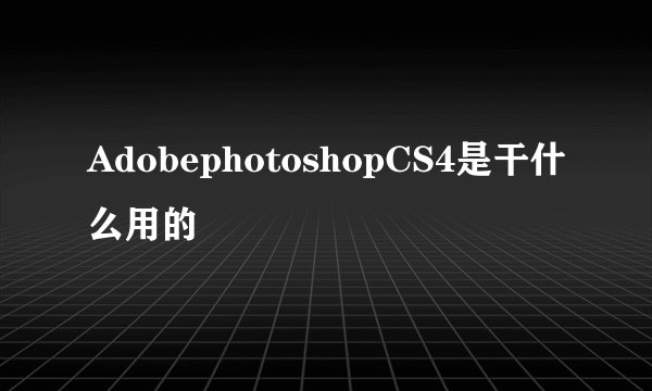 AdobephotoshopCS4是干什么用的