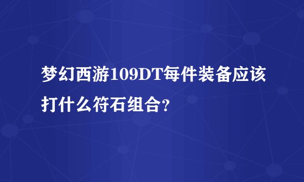 梦幻西游109DT每件装备应该打什么符石组合？