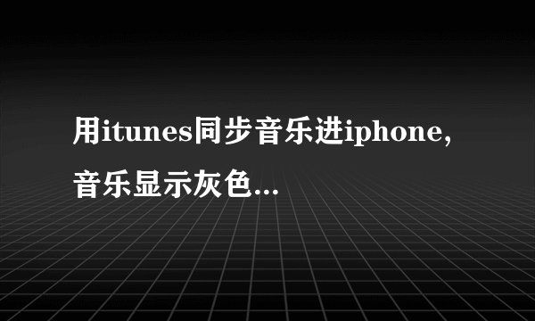 用itunes同步音乐进iphone,音乐显示灰色怎么处理?