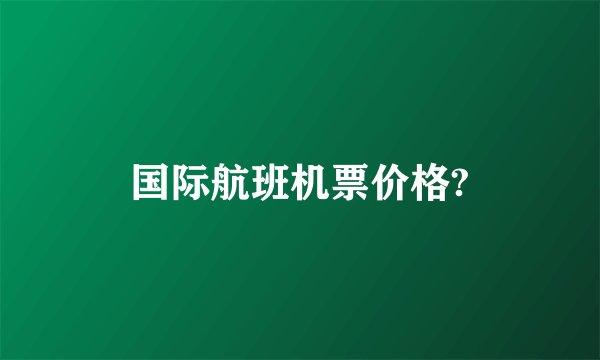国际航班机票价格?