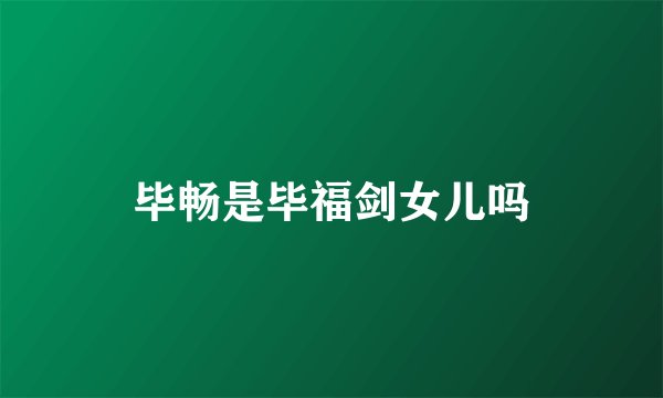 毕畅是毕福剑女儿吗