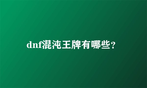 dnf混沌王牌有哪些？