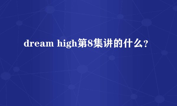 dream high第8集讲的什么？