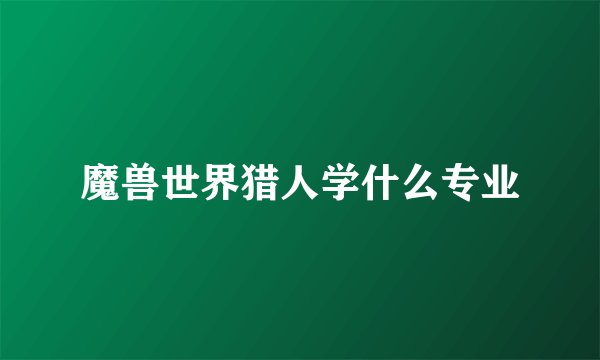 魔兽世界猎人学什么专业