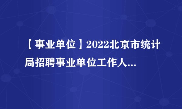 【事业单位】2022北京市统计局招聘事业单位工作人员8人公告-北京事业单位招聘