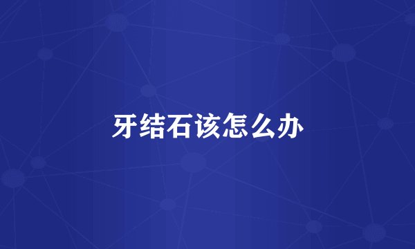 牙结石该怎么办