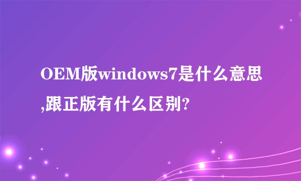 OEM版windows7是什么意思,跟正版有什么区别?
