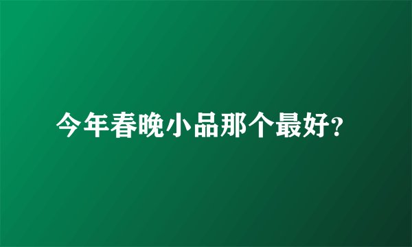 今年春晚小品那个最好？