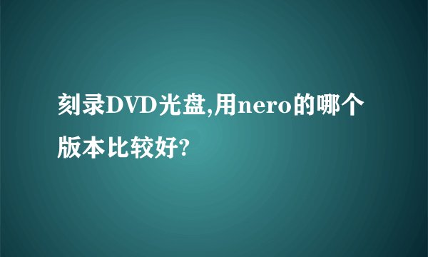 刻录DVD光盘,用nero的哪个版本比较好?