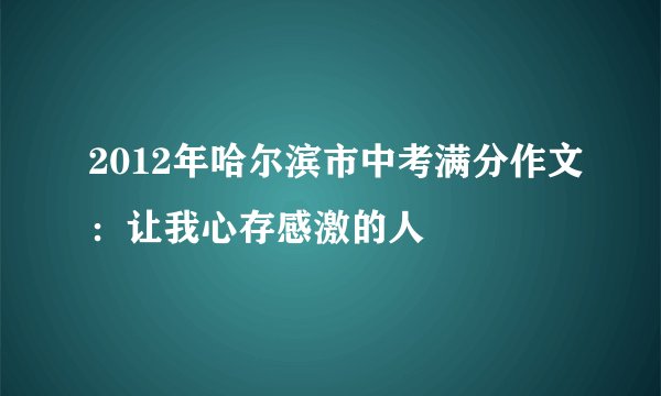 2012年哈尔滨市中考满分作文：让我心存感激的人