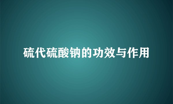 硫代硫酸钠的功效与作用