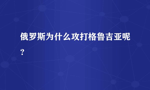 俄罗斯为什么攻打格鲁吉亚呢?