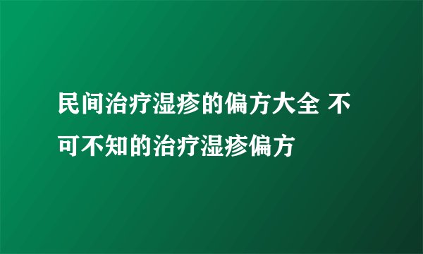 民间治疗湿疹的偏方大全 不可不知的治疗湿疹偏方