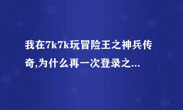 我在7k7k玩冒险王之神兵传奇,为什么再一次登录之前的记录全没了?我闯了好多关的!怎么切换帐号啊？