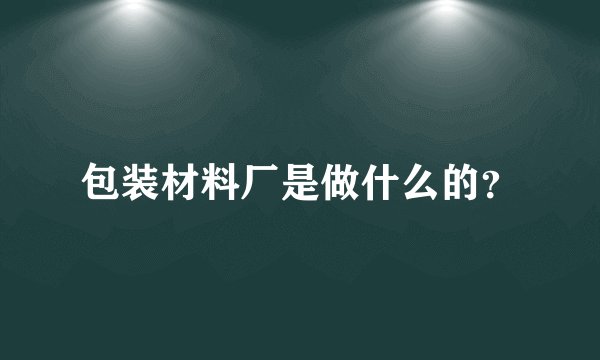 包装材料厂是做什么的？