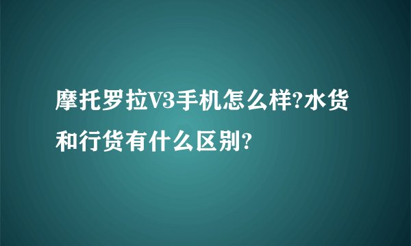 摩托罗拉V3手机怎么样?水货和行货有什么区别?