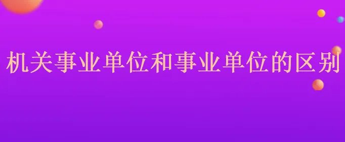机关事业单位和事业单位的区别