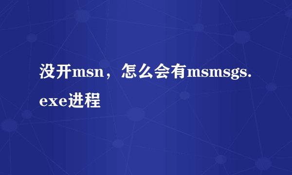 没开msn，怎么会有msmsgs.exe进程