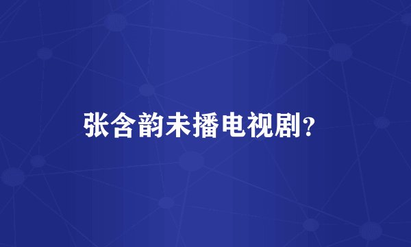 张含韵未播电视剧？