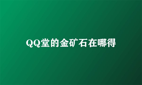 QQ堂的金矿石在哪得