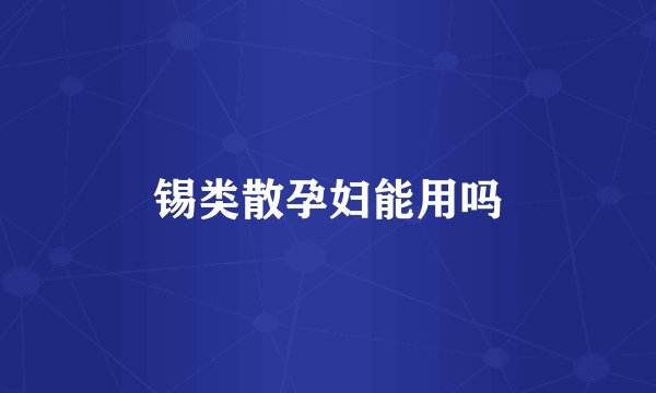 锡类散孕妇能用吗